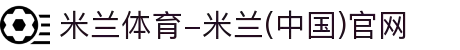米兰体育-米兰(中国)官网